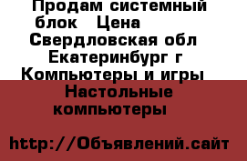 Продам системный блок › Цена ­ 3 000 - Свердловская обл., Екатеринбург г. Компьютеры и игры » Настольные компьютеры   